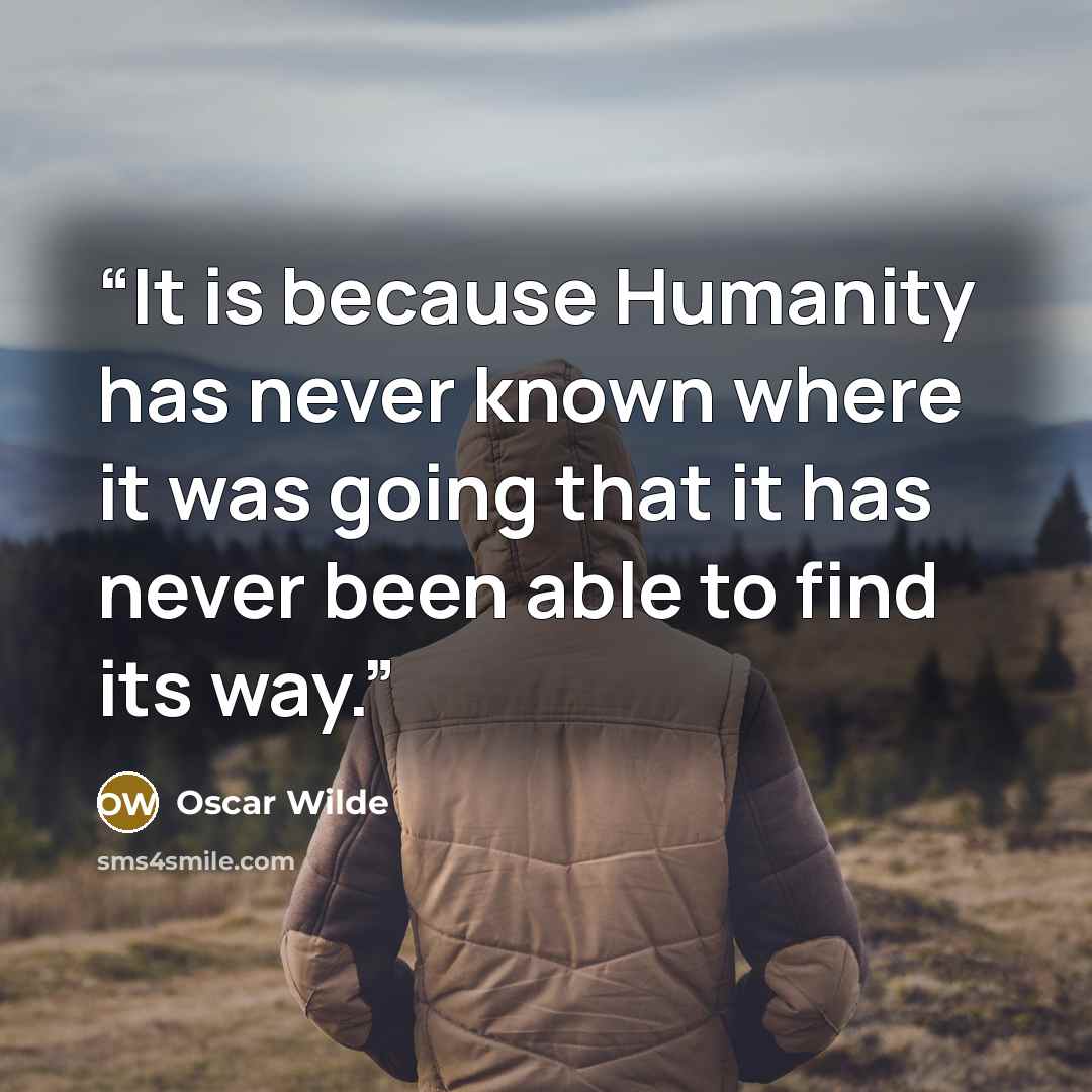 “It is because Humanity has never known where it was going that it has never been able to find its way.” quote by Oscar Wilde