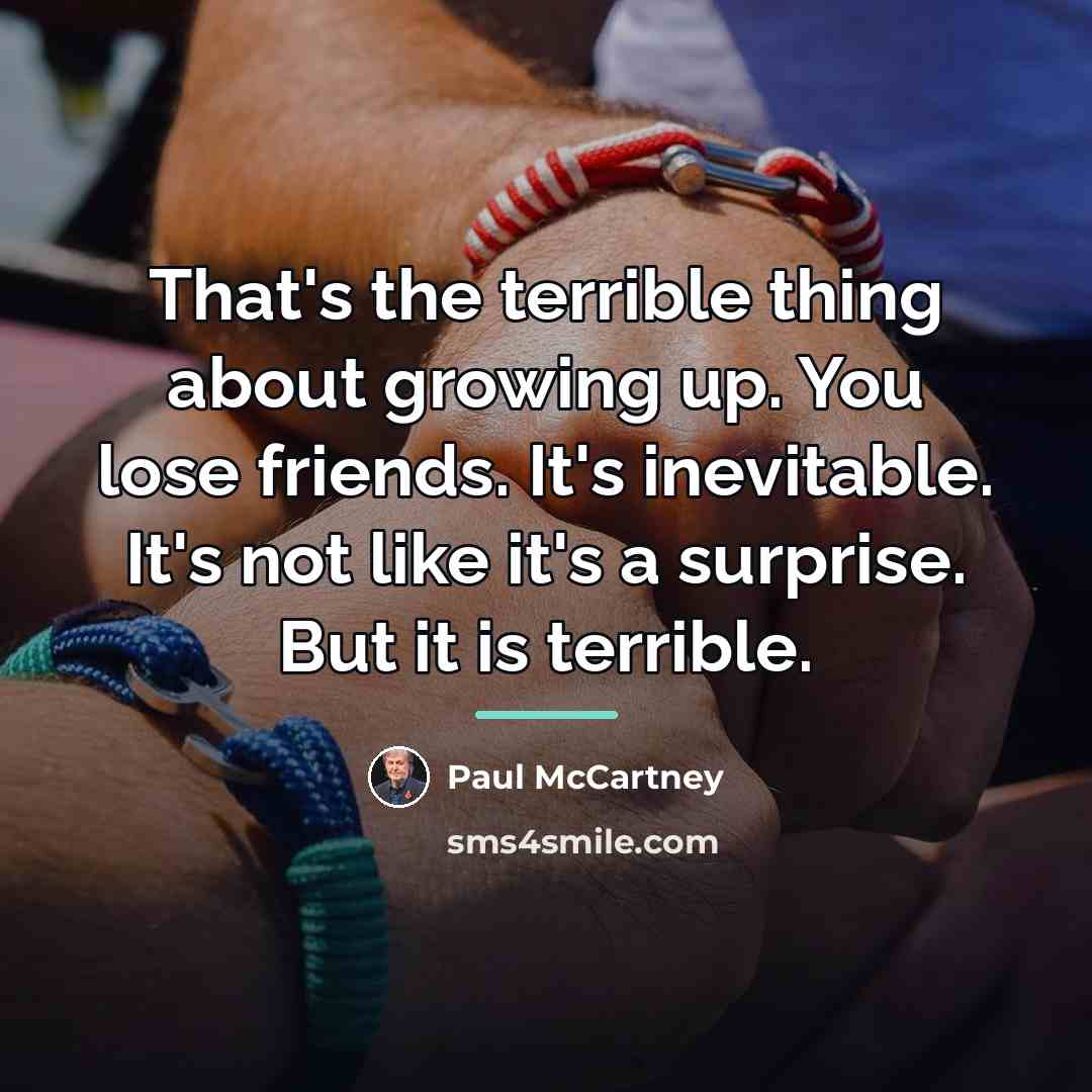 “That's the terrible thing about growing up. You lose friends.…” quote by Paul McCartney