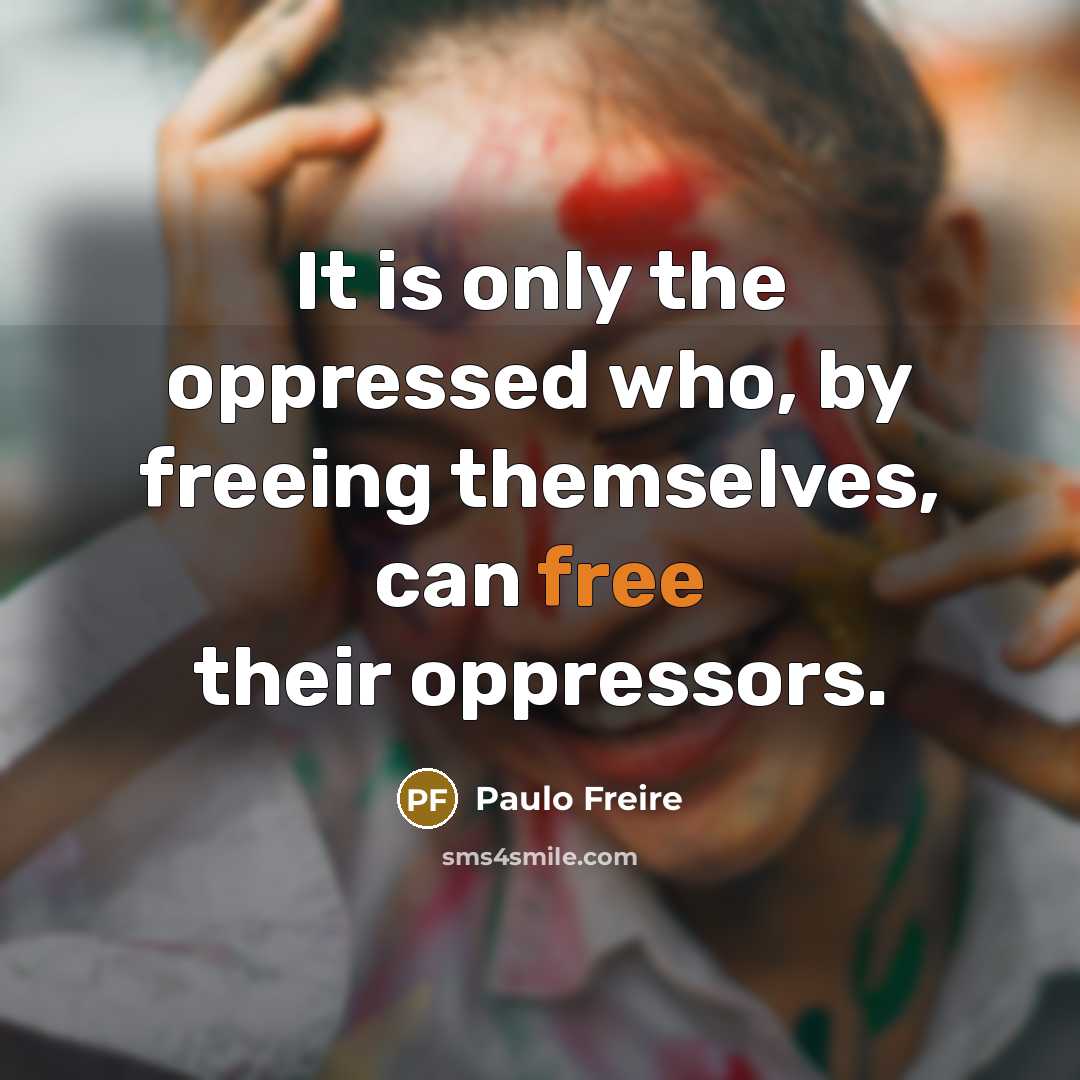 “It is only the oppressed who, by freeing themselves, can…” quote by Paulo Freire