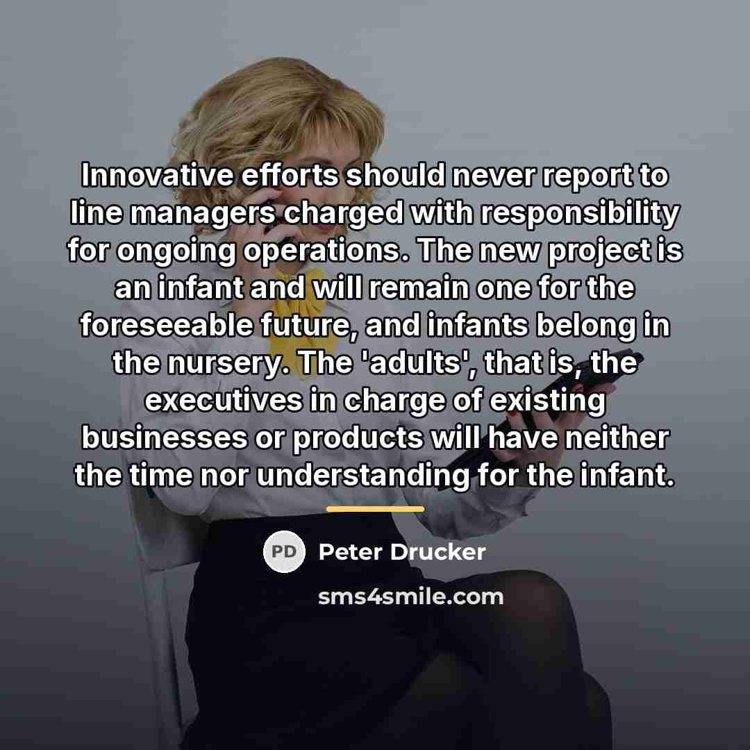 “Innovative efforts should never report to line managers charged with…” quote by Peter Drucker