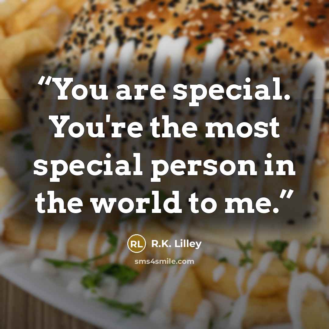 “You are special. You're the most special person in the world to me.” quote by R.K. Lilley