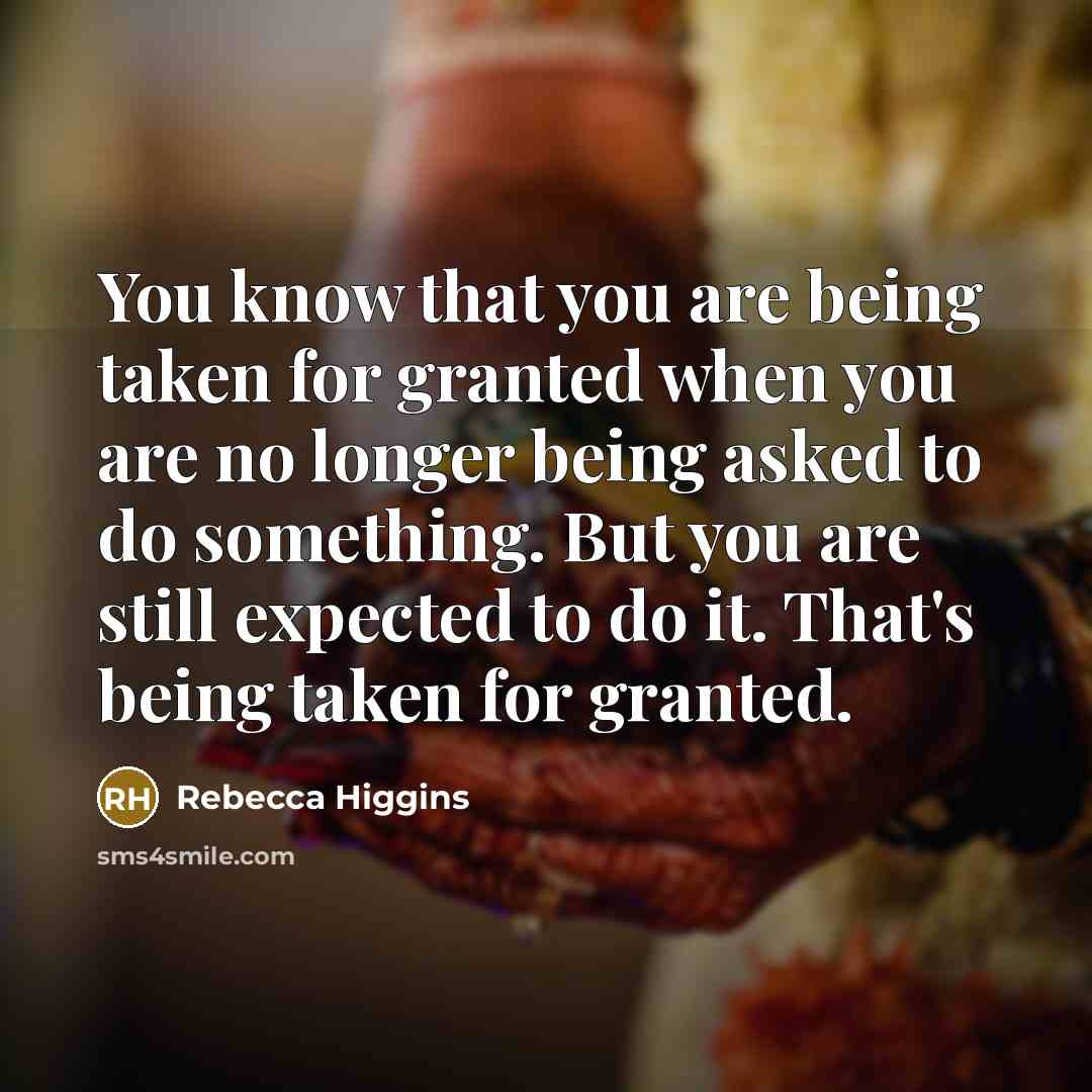 “You know that you are being taken for granted when…” quote by Rebecca Higgins