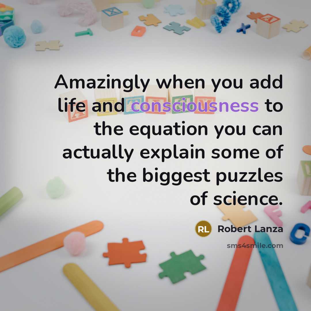 “Amazingly when you add life and consciousness to the equation…” quote by Robert Lanza