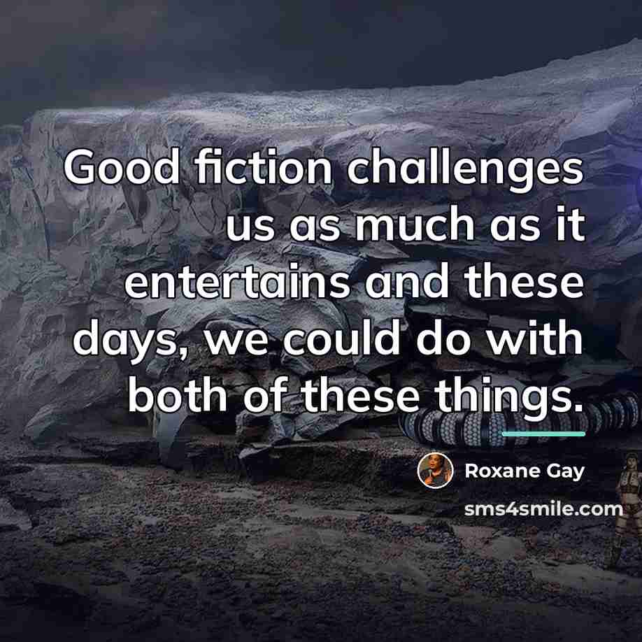 “Good fiction challenges us as much as it entertains and…” quote by Roxane Gay
