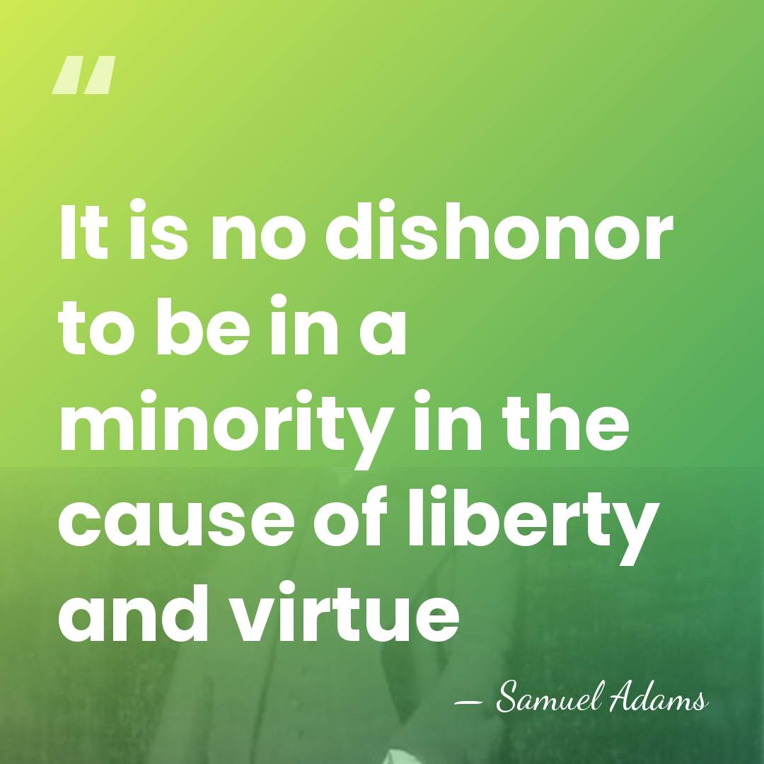 It is no dishonor to be in a minority in the cause&hellip; - Samuel Adams