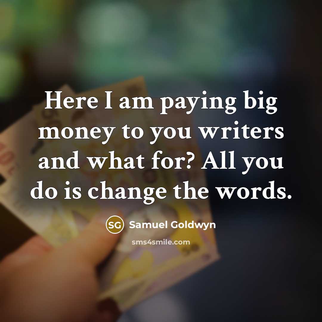 “Here I am paying big money to you writers and…” quote by Samuel Goldwyn