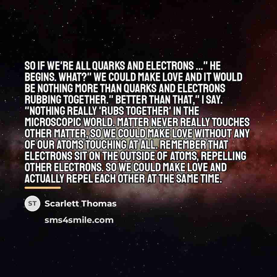 “So if we're all quarks and electrons ..." he begins.…” quote by Scarlett Thomas