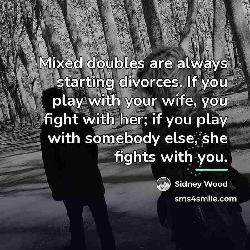 “Mixed doubles are always starting divorces. If you play with…” quote by Sidney Wood