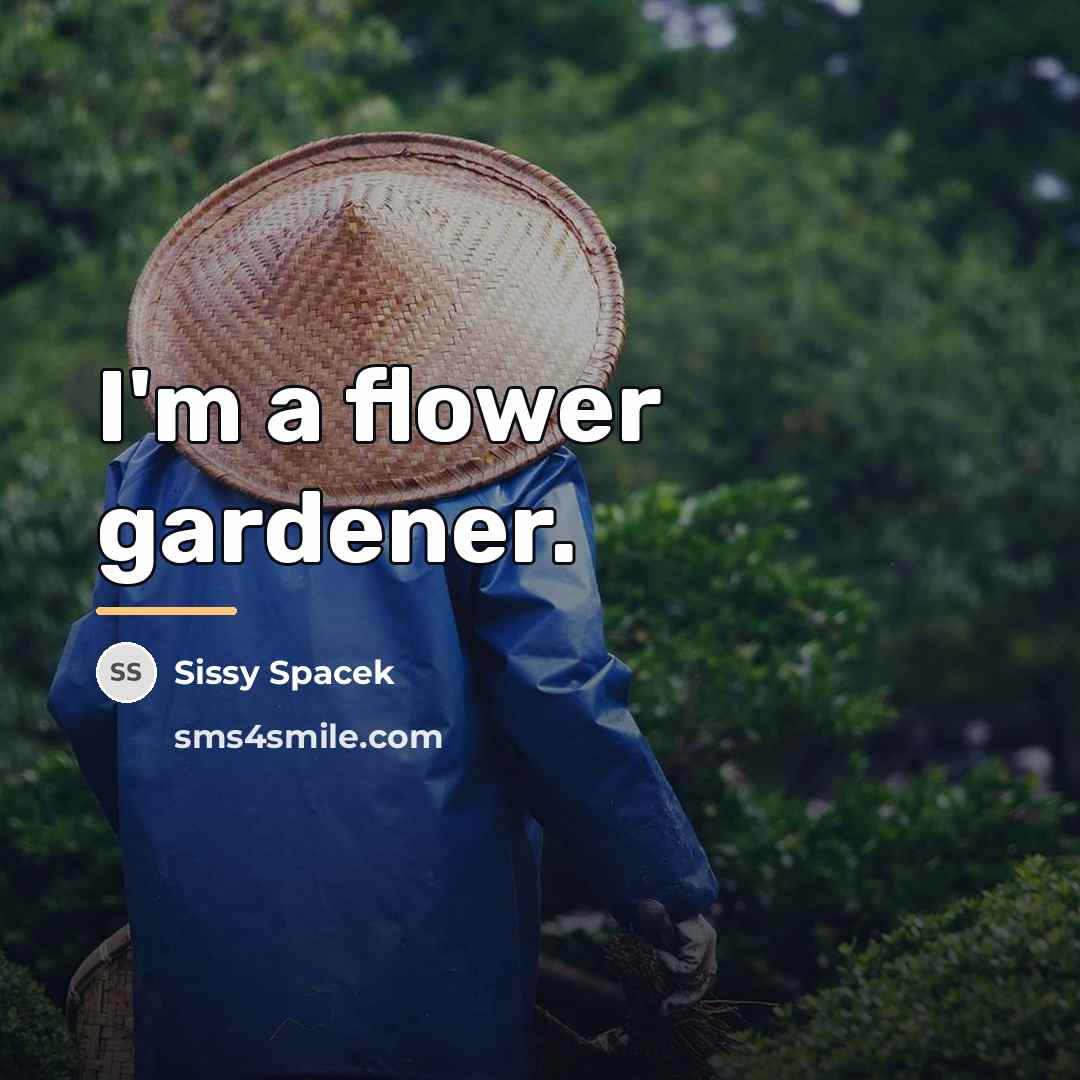 “I'm a flower gardener.…” quote by Sissy Spacek
