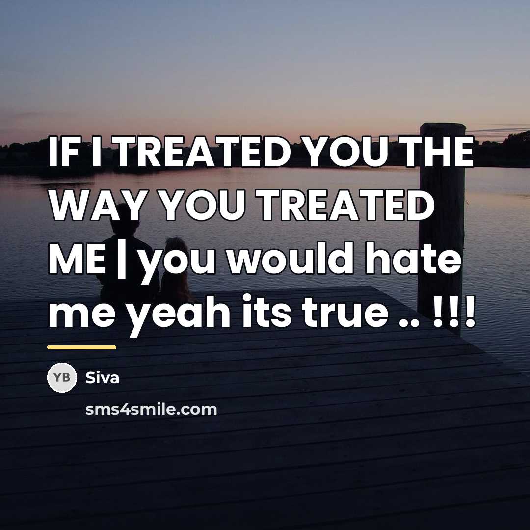 “IF I TREATED YOU THE WAY YOU TREATED ME |…” quote by Siva