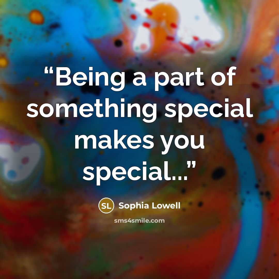 “Being a part of something special makes you special...” quote by Sophia Lowell