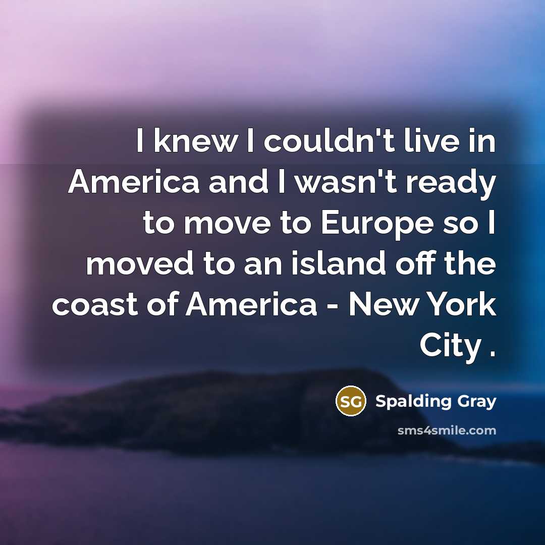 “I knew I couldn't live in America and I wasn't…” quote by Spalding Gray