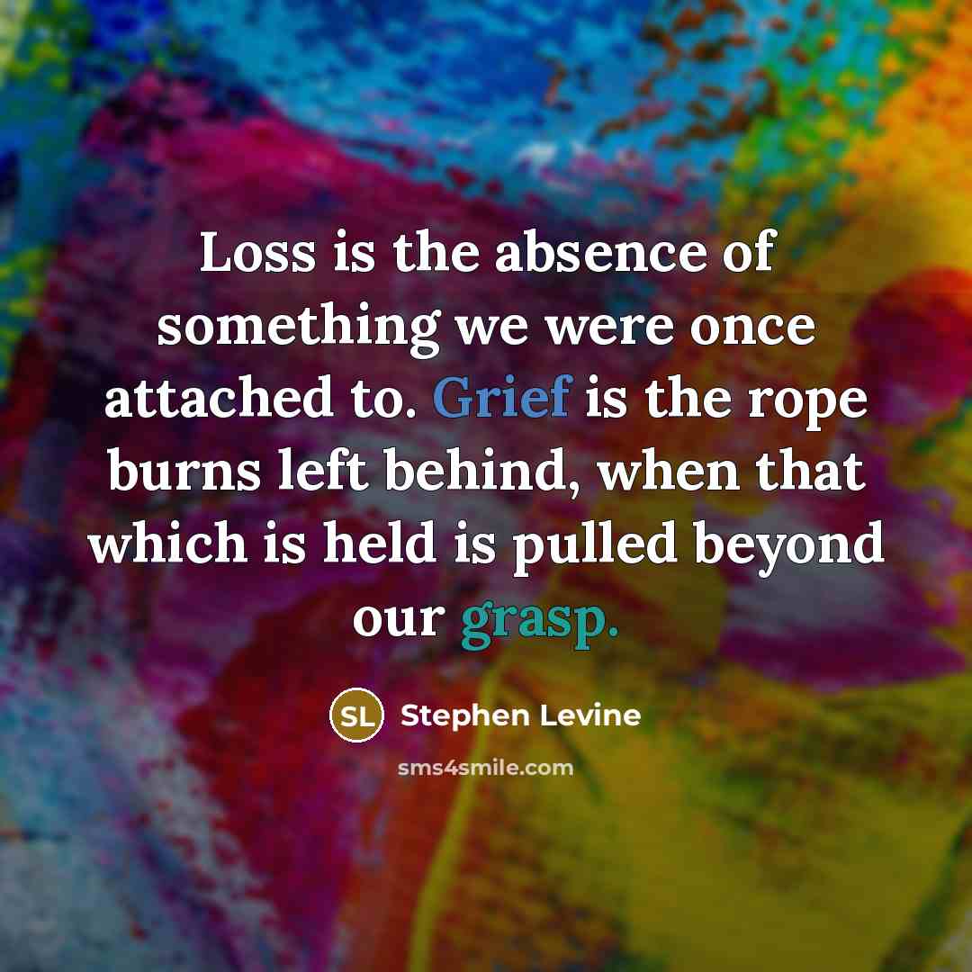 “Loss is the absence of something we were once attached…” quote by Stephen Levine