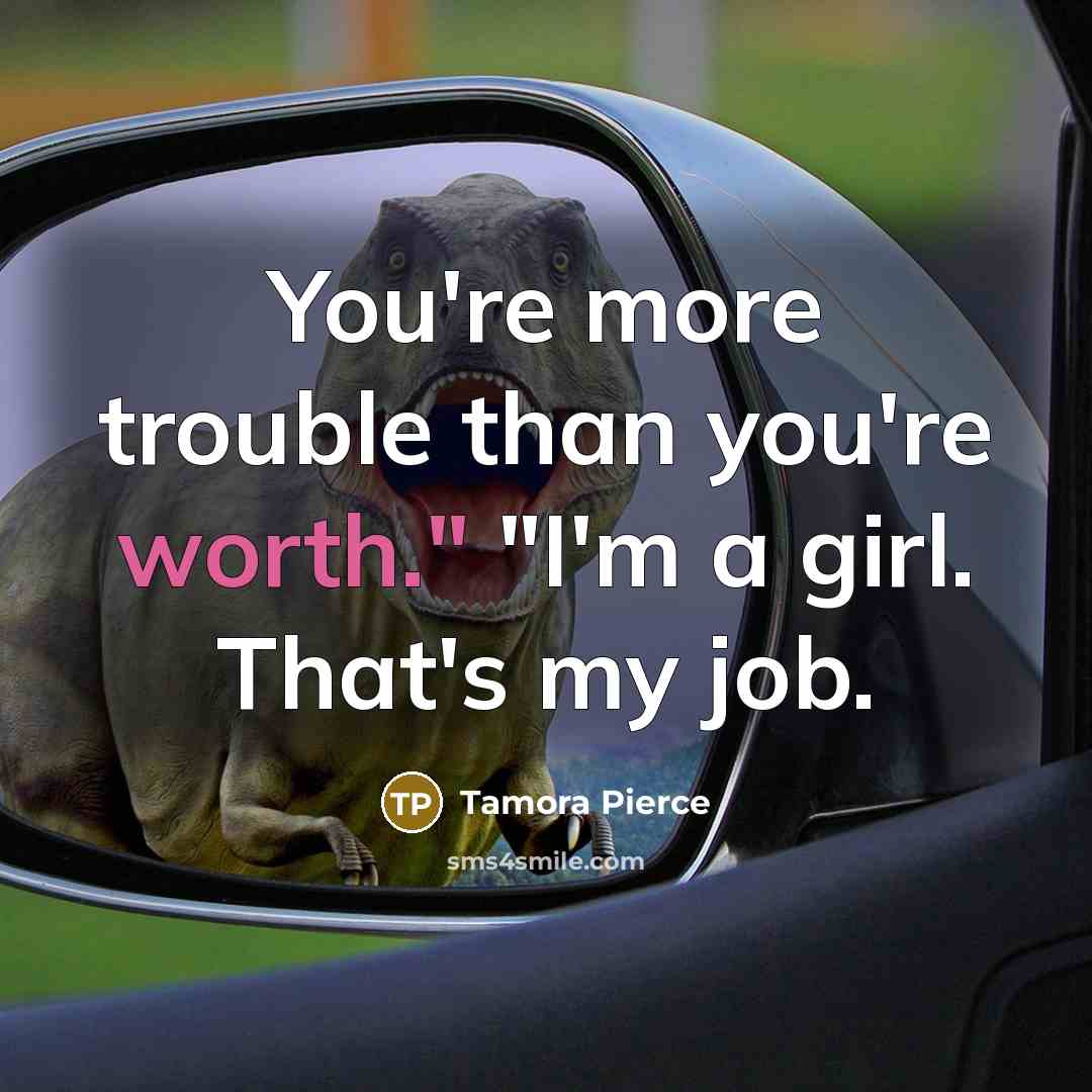 “You're more trouble than you're worth." "I'm a girl. That's…” quote by Tamora Pierce