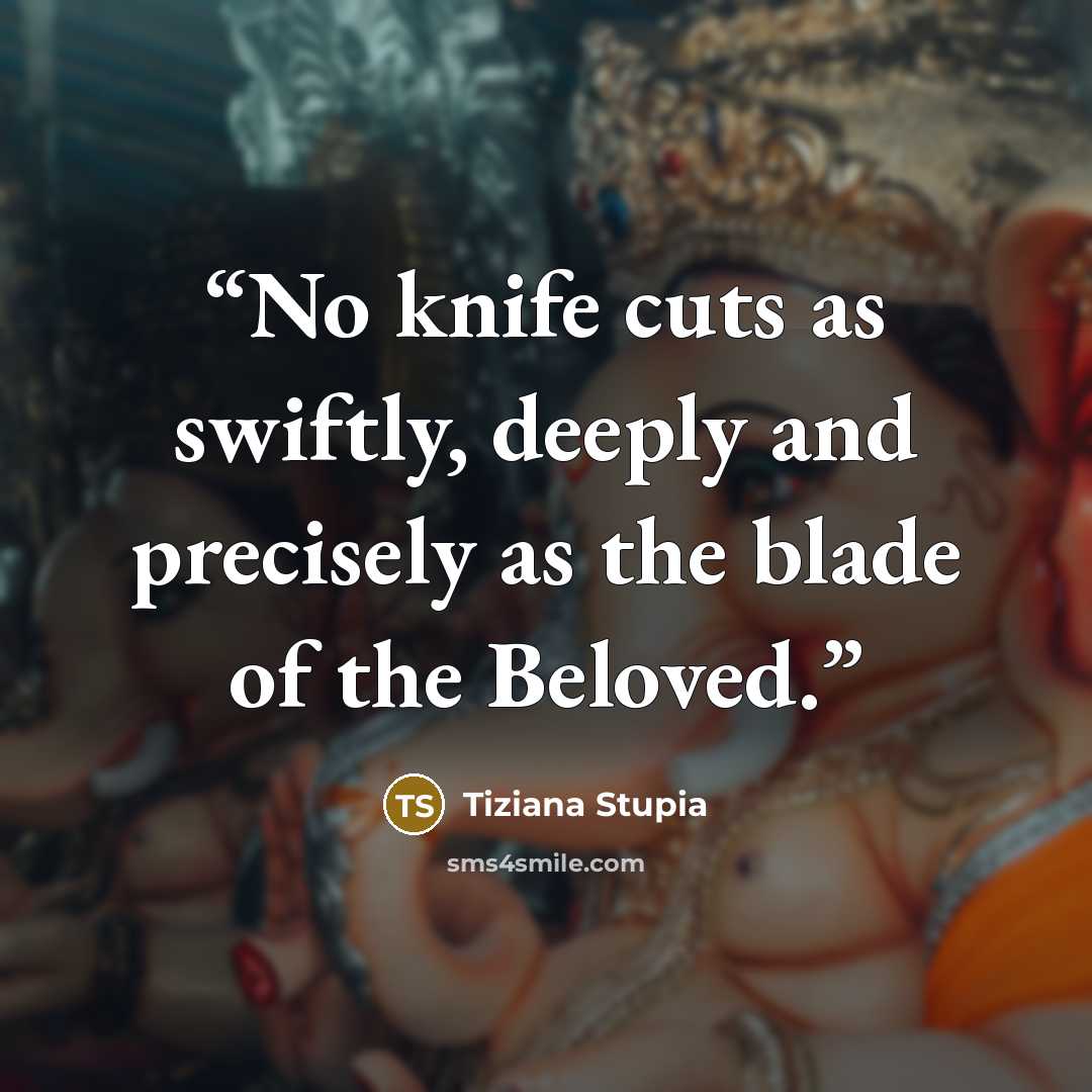 “No knife cuts as swiftly, deeply and precisely as the blade of the Beloved.” quote by Tiziana Stupia