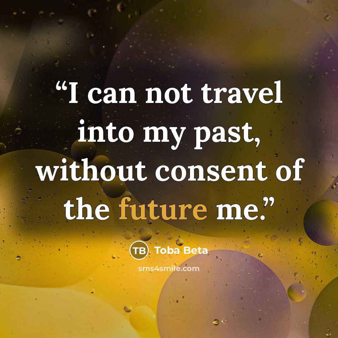 “I can not travel into my past, without consent of the future me.” quote by Toba Beta