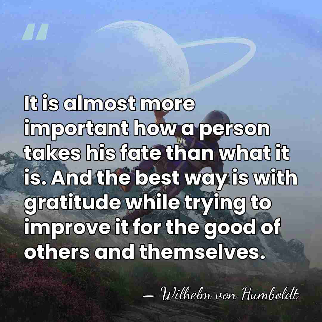It is almost more important how a person takes his fate than&hellip; - Wilhelm von Humboldt