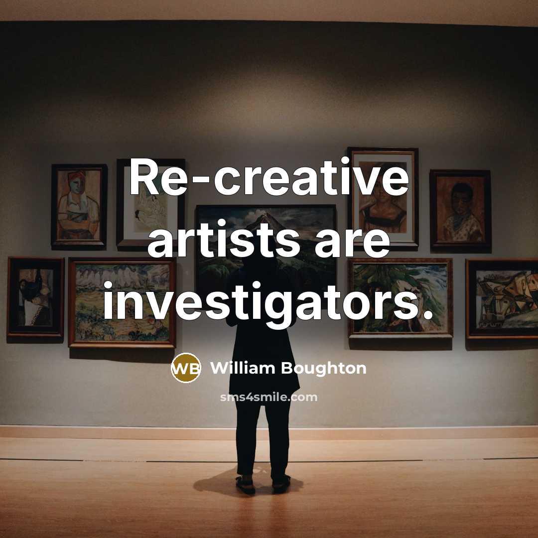 “Re-creative artists are investigators.…” quote by William Boughton