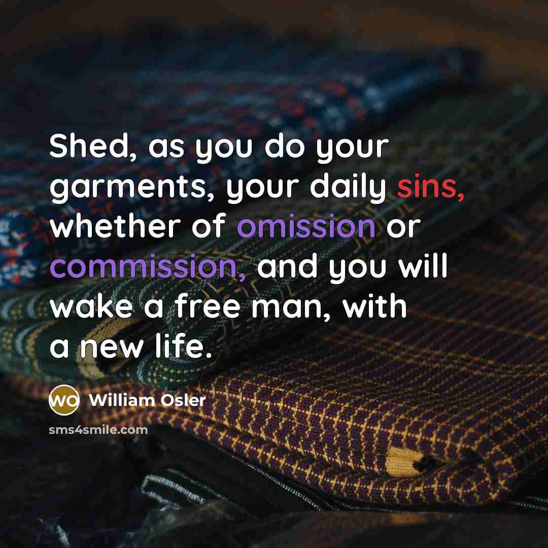 “Shed, as you do your garments, your daily sins, whether…” quote by William Osler