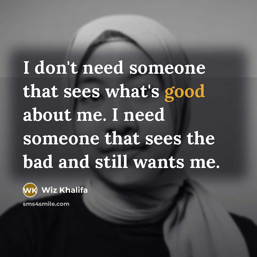 “I don't need someone that sees what's good about me.…” quote by Wiz Khalifa