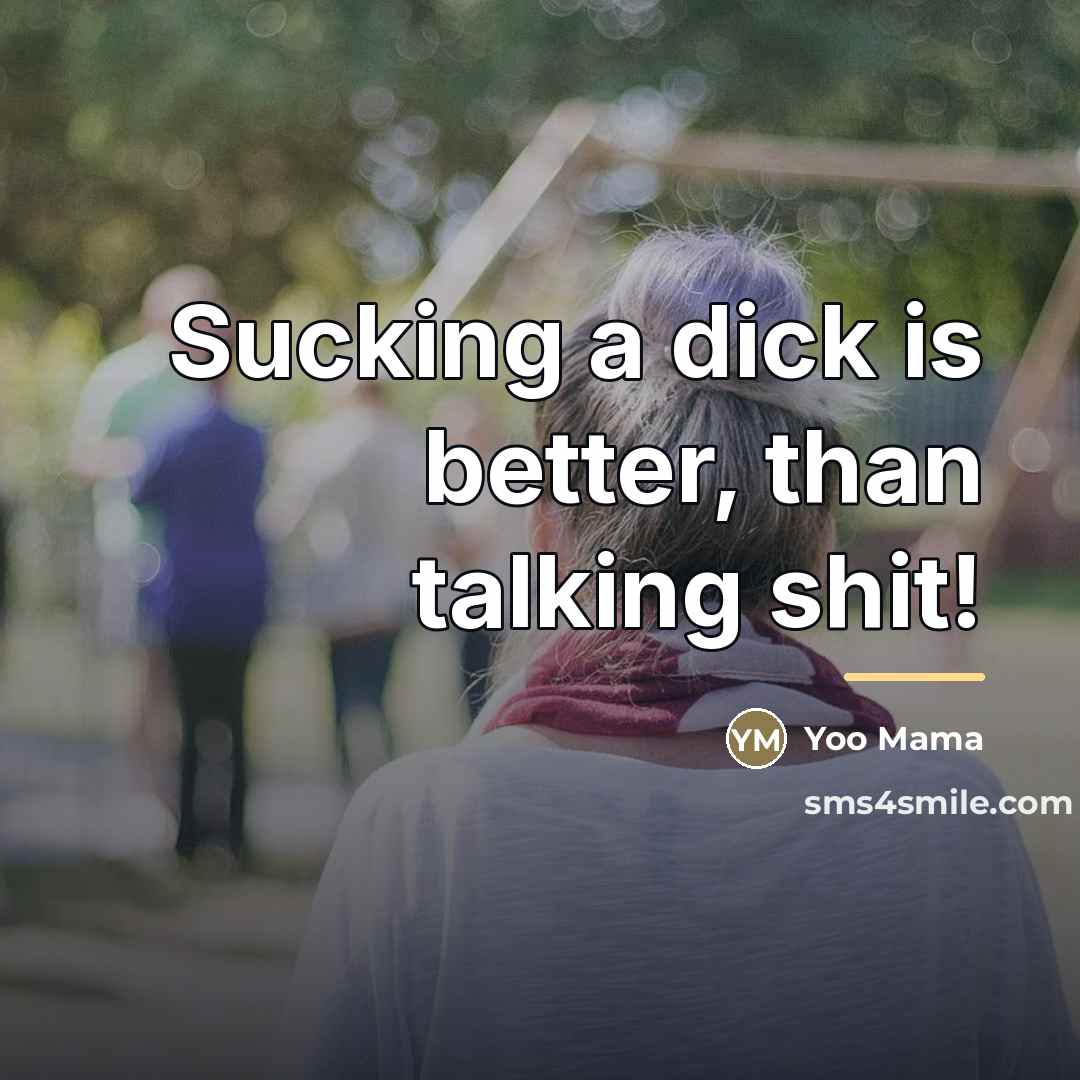 “Sucking a dick is better, than talking shit!…” quote by Yoo Mama