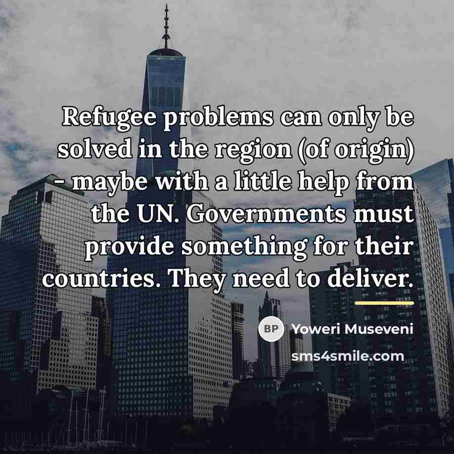 “Refugee problems can only be solved in the region (of…” quote by Yoweri Museveni