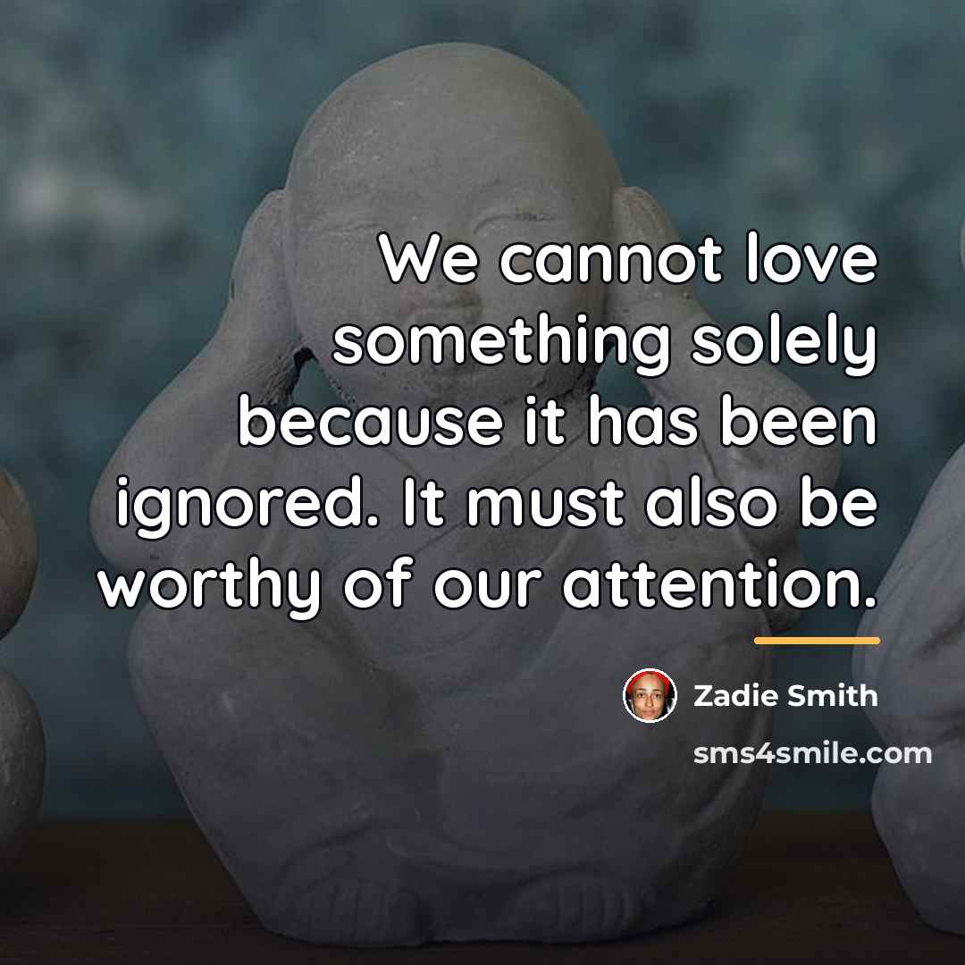 “We cannot love something solely because it has been ignored.…” quote by Zadie Smith