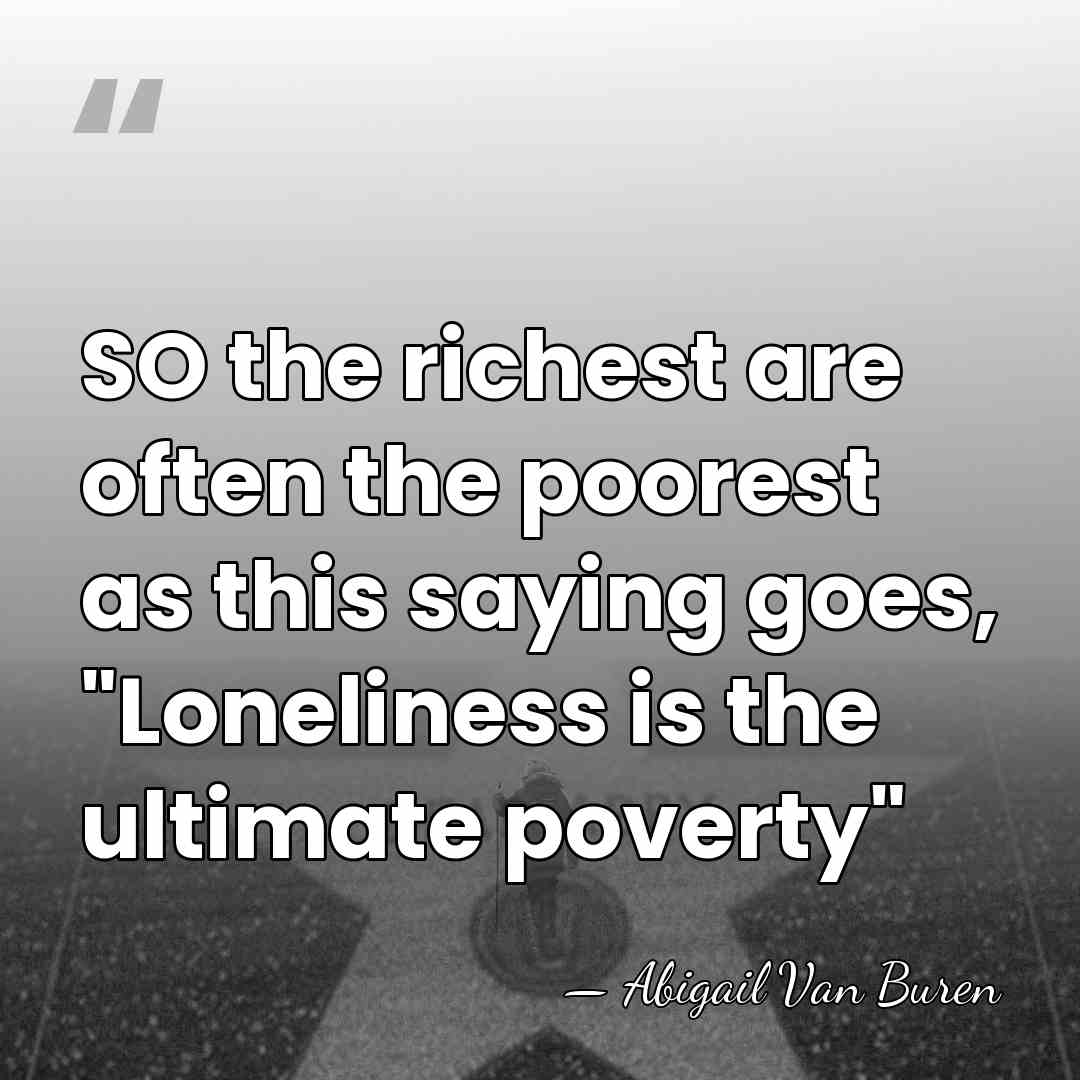 SO the richest are often the poorest as this saying goes, "Loneliness&hellip; - Abigail Van Buren