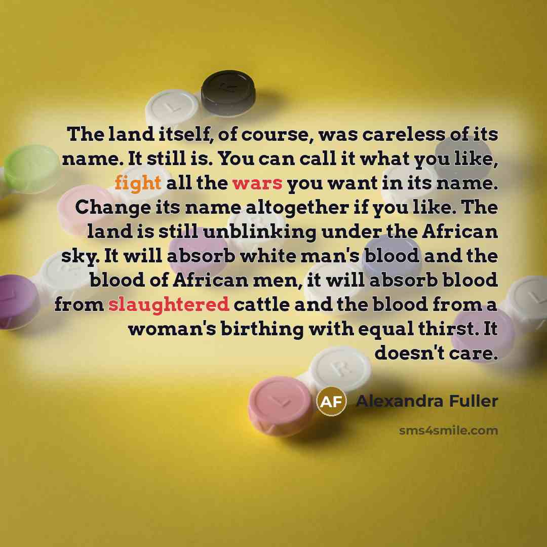 “The land itself, of course, was careless of its name.…” quote by Alexandra Fuller