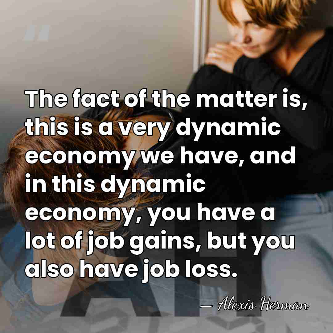 The fact of the matter is, this is a very dynamic economy&hellip; - Alexis Herman