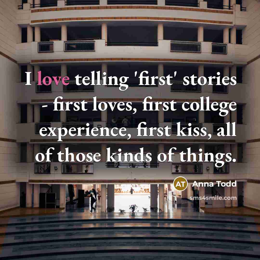 “I love telling 'first' stories - first loves, first college…” quote by Anna Todd
