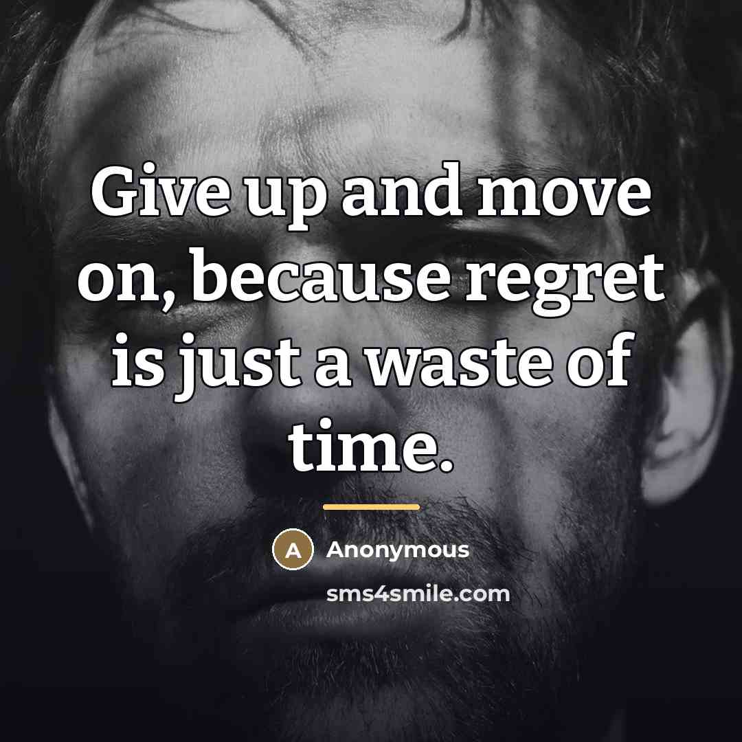 “Give up and move on, because regret is just a…” quote by Anonymous