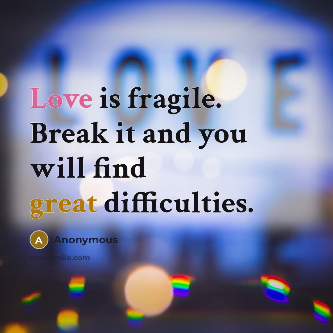 “Love is fragile. Break it and you will find great difficulties.” quote by Anonymous