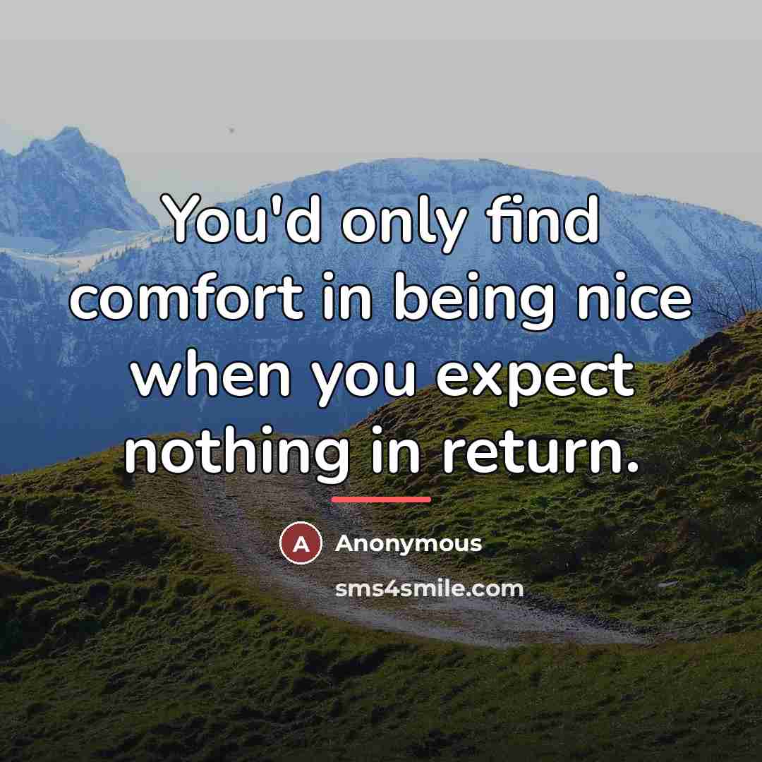“You'd only find comfort in being nice when you expect…” quote by Anonymous