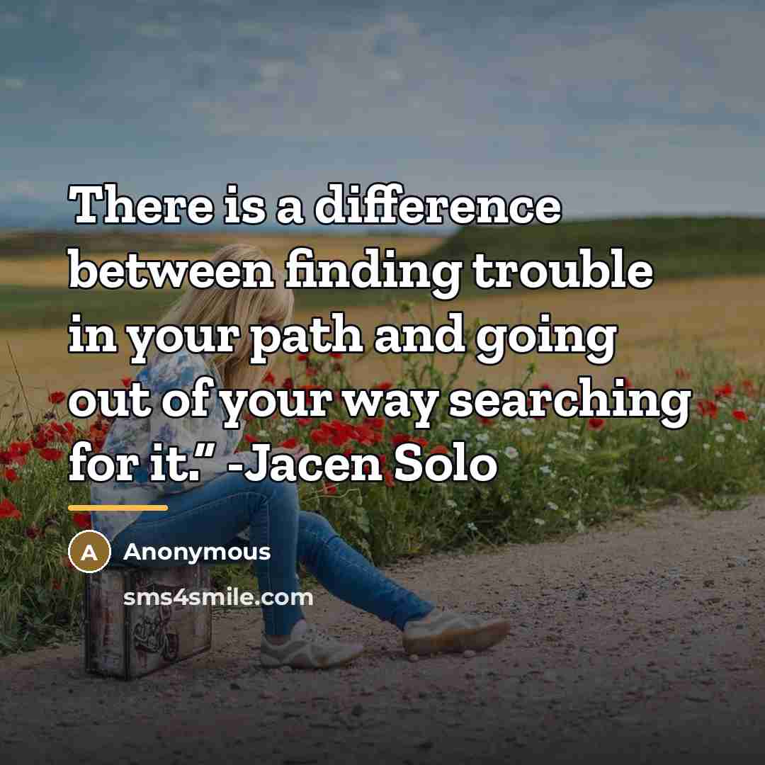 “There is a difference between finding trouble in your path…” quote by Anonymous