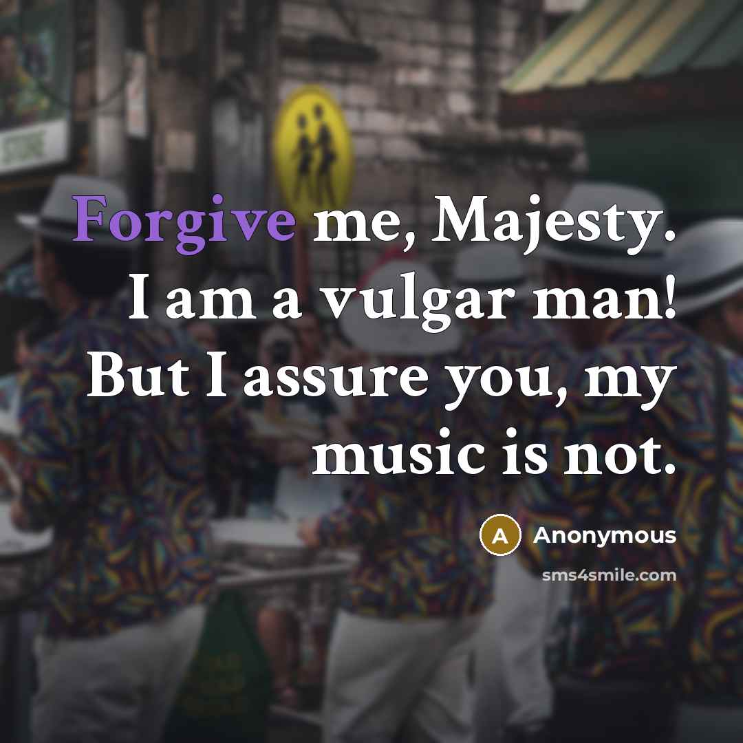 “Forgive me, Majesty. I am a vulgar man! But I…” quote by Anonymous