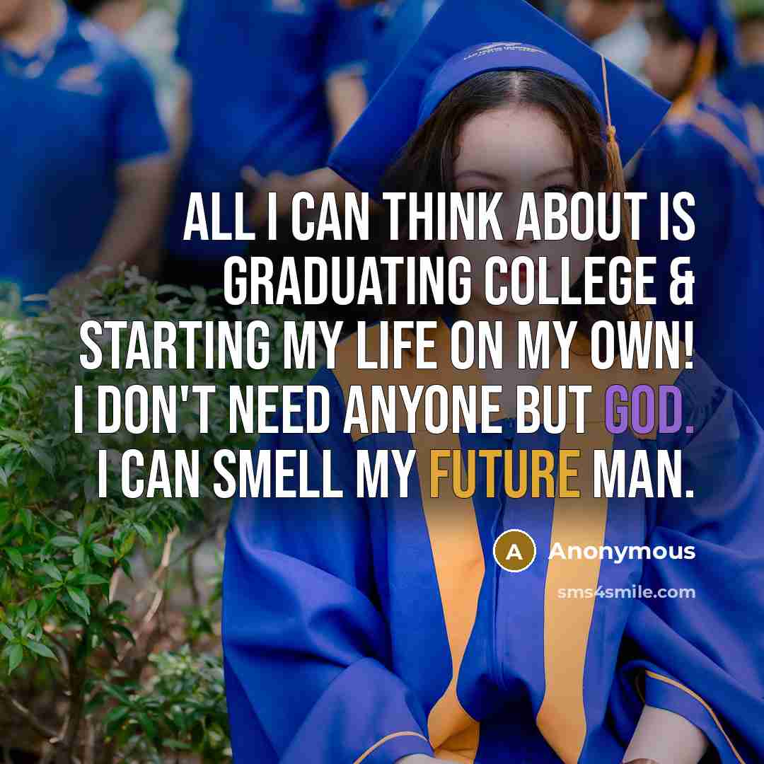 “All I can think about is graduating College & starting my life on my own! I don't need anyone but God. I can smell my future man.” quote by Anonymous