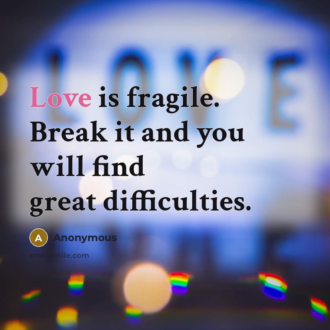 “Love is fragile. Break it and you will find great…” quote by Anonymous