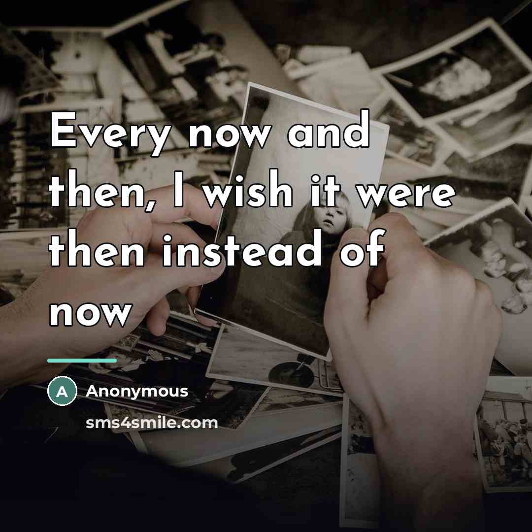 “Every now and then, I wish it were then instead…” quote by Anonymous