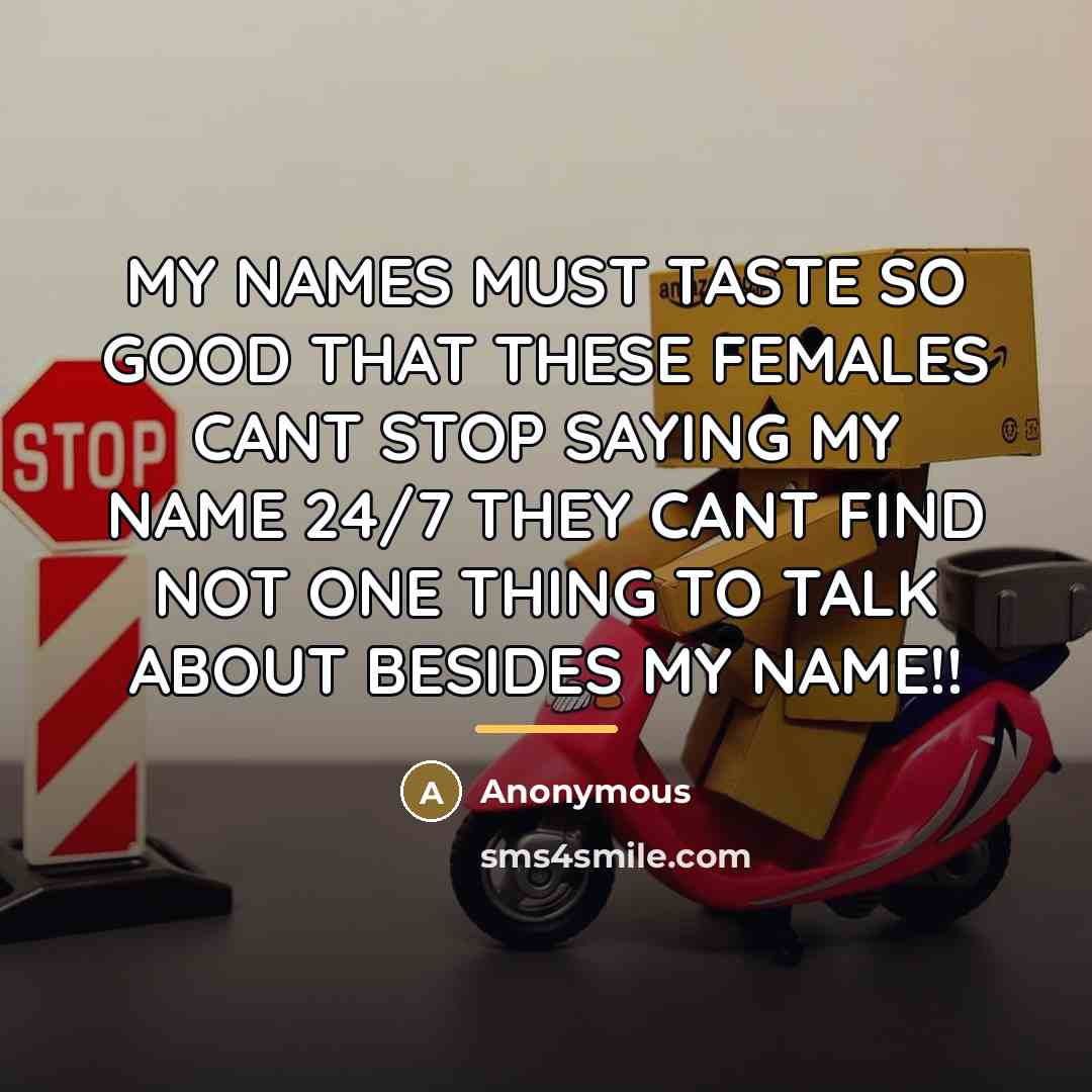 “MY NAMES MUST TASTE SO GOOD THAT THESE FEMALES CANT…” quote by Anonymous