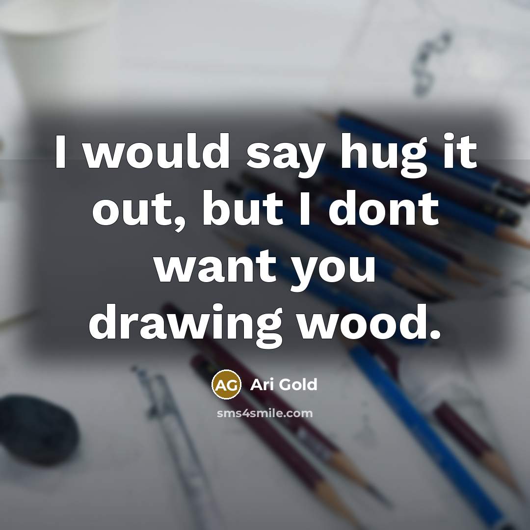 “I would say hug it out, but I dont want…” quote by Ari Gold