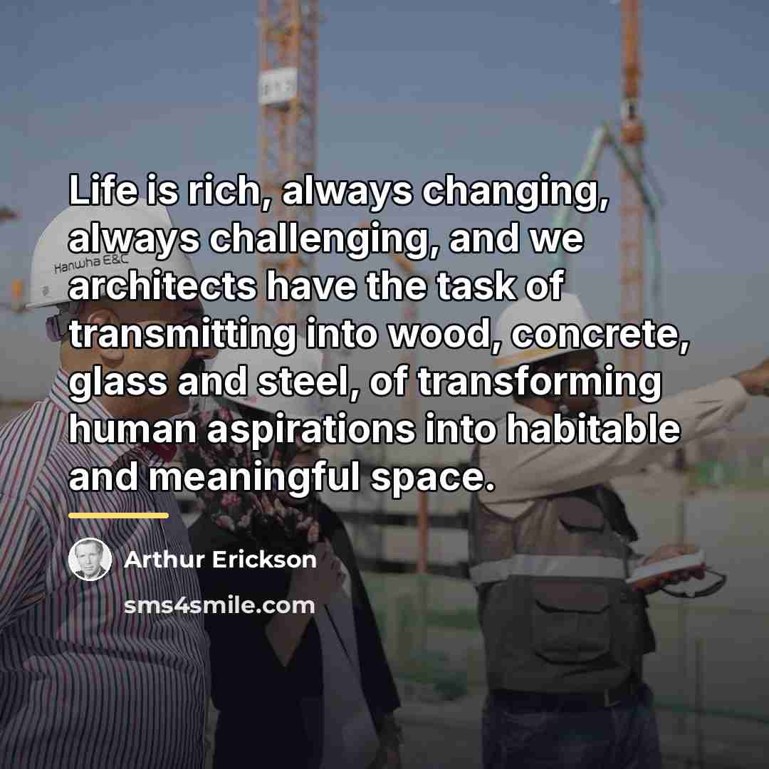 “Life is rich, always changing, always challenging, and we architects…” quote by Arthur Erickson