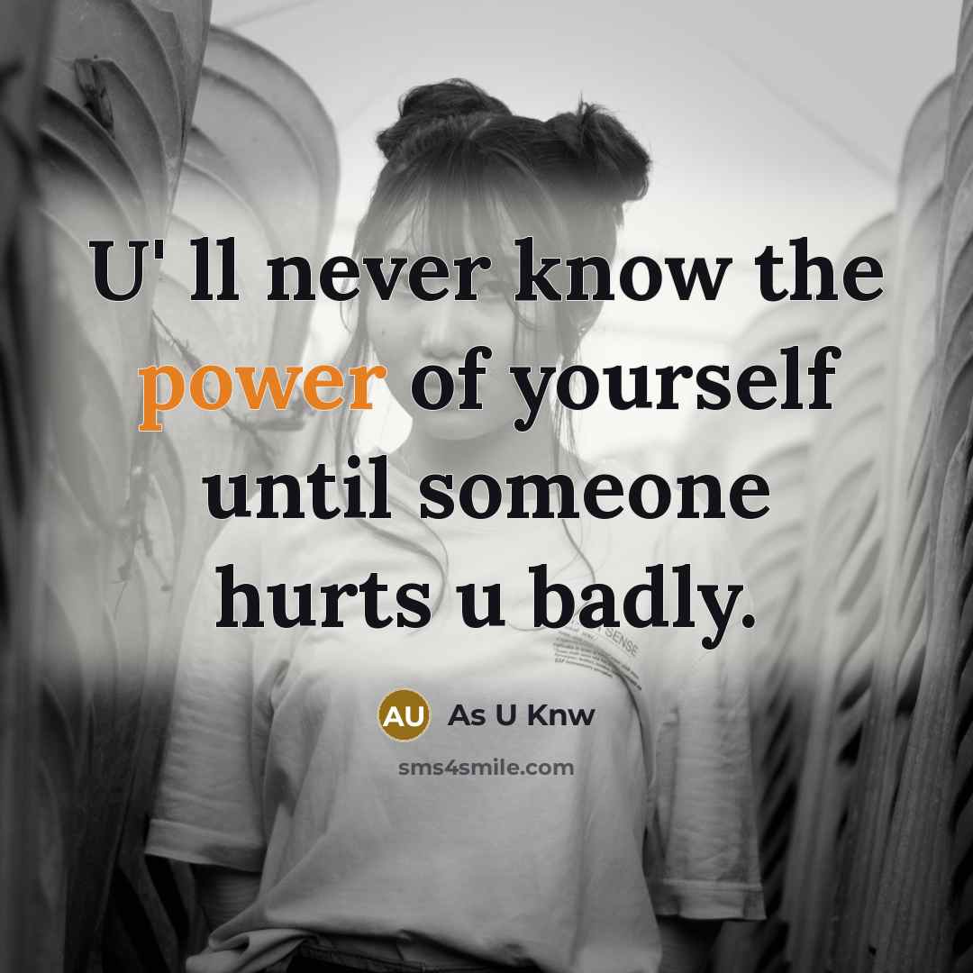 “U' ll never know the power of yourself until someone hurts u badly.” quote by As U Knw