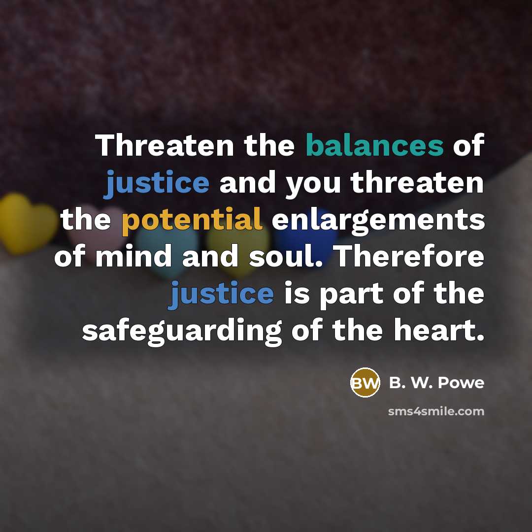 “Threaten the balances of justice and you threaten the potential…” quote by B. W. Powe