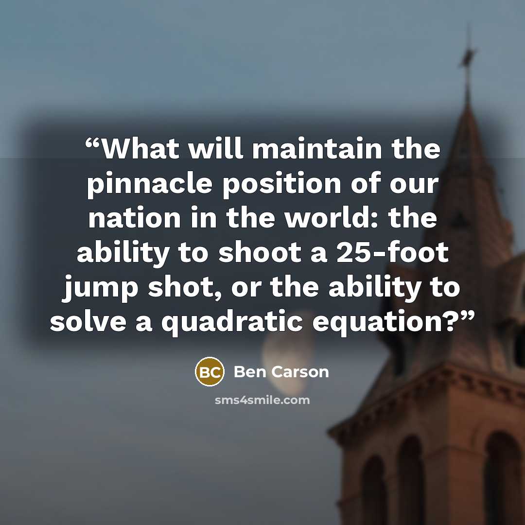 “What will maintain the pinnacle position of our nation in the world: the ability to shoot a 25-foot jump shot, or the ability to solve a quadratic equation?” quote by Ben Carson