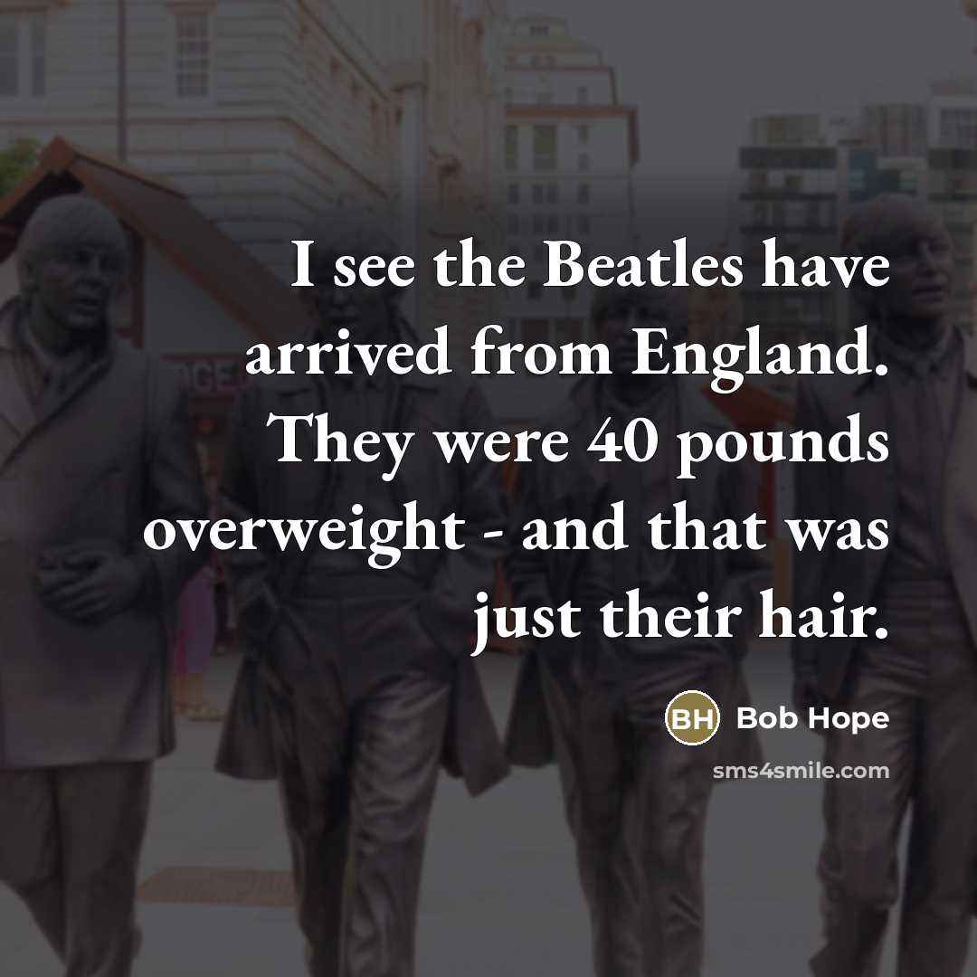 “I see the Beatles have arrived from England. They were…” quote by Bob Hope