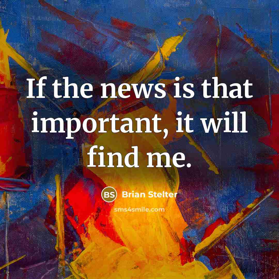 “If the news is that important, it will find me.…” quote by Brian Stelter