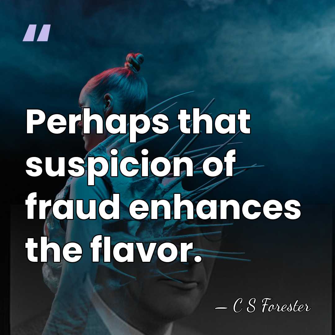 Perhaps that suspicion of fraud enhances the flavor. - C S Forester