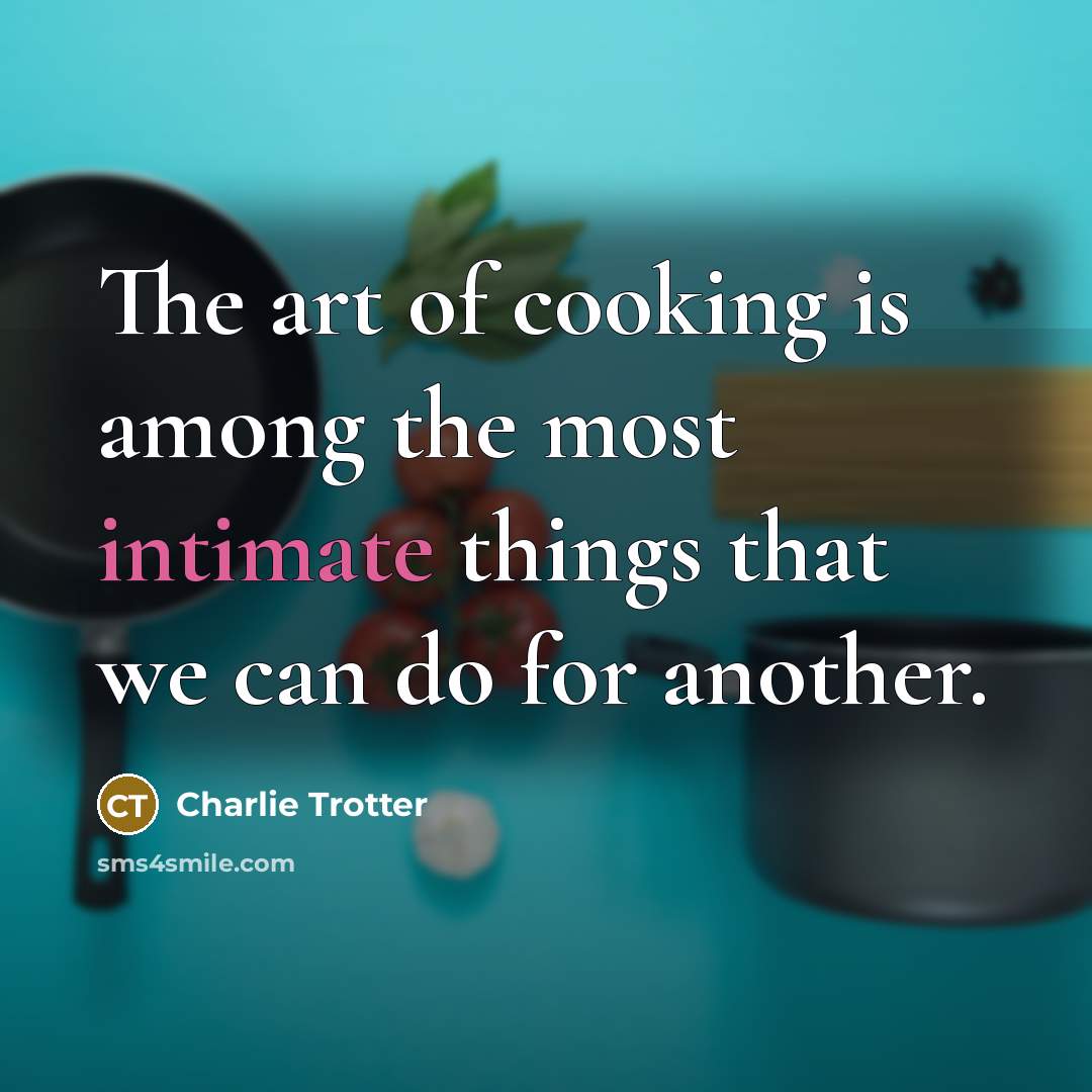 “The art of cooking is among the most intimate things…” quote by Charlie Trotter