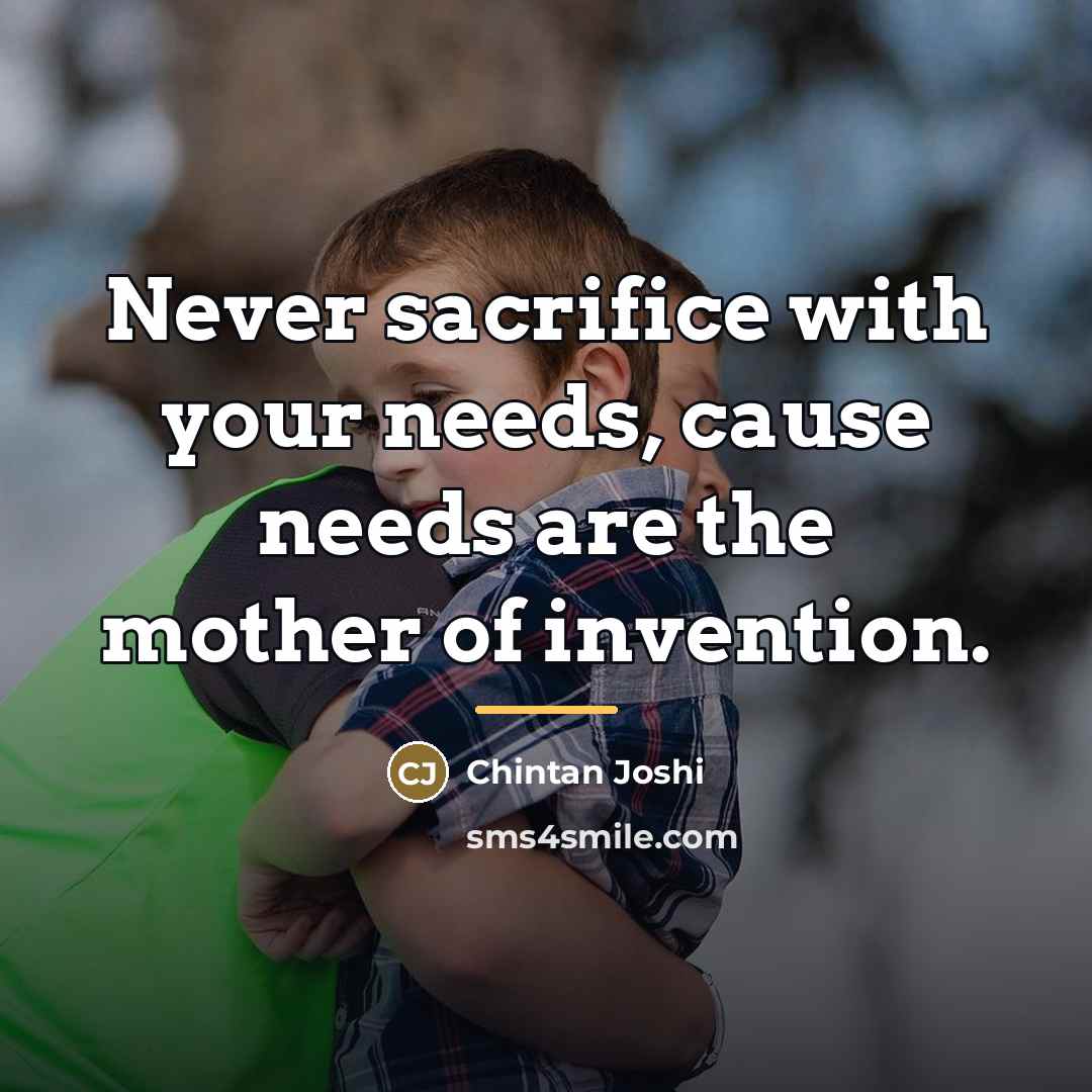 “Never sacrifice with your needs, cause needs are the mother…” quote by Chintan Joshi